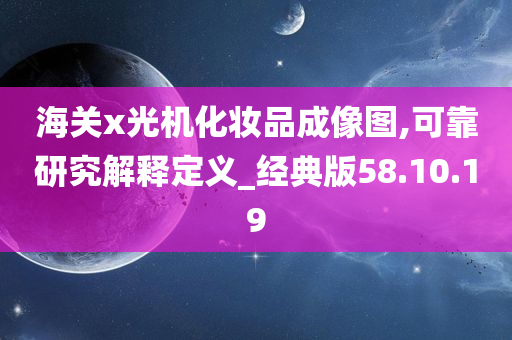 海关x光机化妆品成像图,可靠研究解释定义_经典版58.10.19