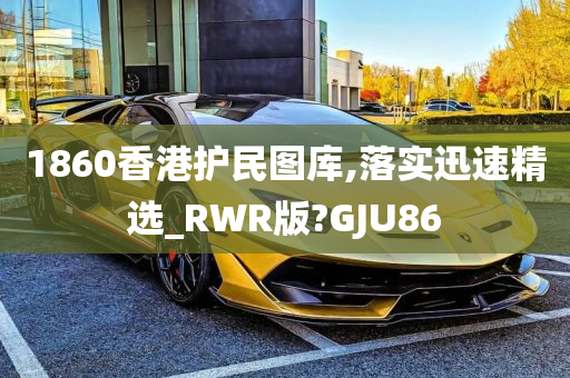 1860香港护民图库,落实迅速精选_RWR版?GJU86