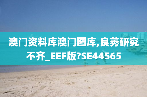 澳门资料库澳门图库,良莠研究不齐_EEF版?SE44565