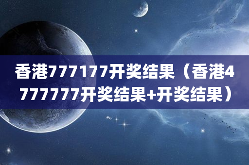 香港777177开奖结果（香港4777777开奖结果+开奖结果）