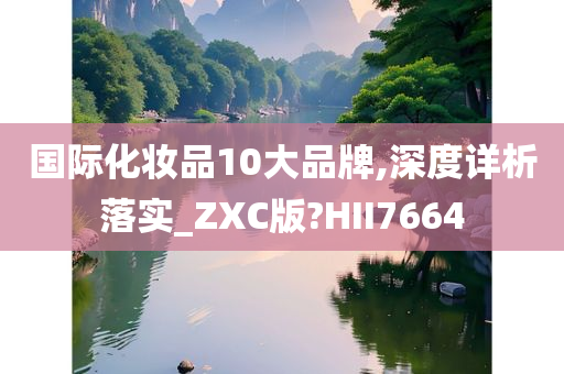 国际化妆品10大品牌,深度详析落实_ZXC版?HII7664