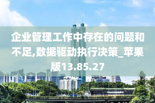 企业管理工作中存在的问题和不足,数据驱动执行决策_苹果版13.85.27