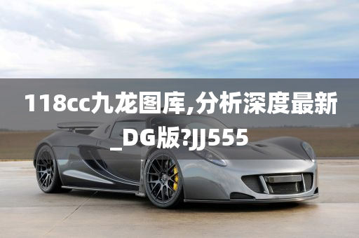 118cc九龙图库,分析深度最新_DG版?JJ555