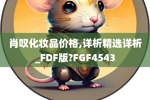 肖叹化妆品价格,详析精选详析_FDF版?FGF4543