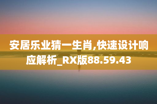 安居乐业猜一生肖,快速设计响应解析_RX版88.59.43