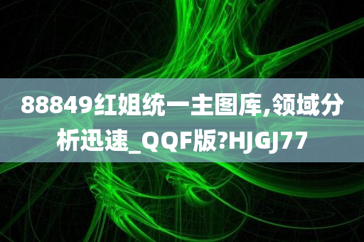 88849红姐统一主图库,领域分析迅速_QQF版?HJGJ77