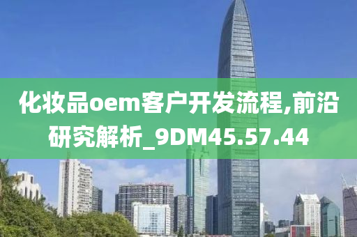 化妆品oem客户开发流程,前沿研究解析_9DM45.57.44