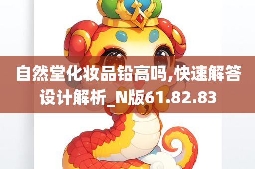 自然堂化妆品铅高吗,快速解答设计解析_N版61.82.83