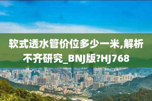 软式透水管价位多少一米,解析不齐研究_BNJ版?HJ768