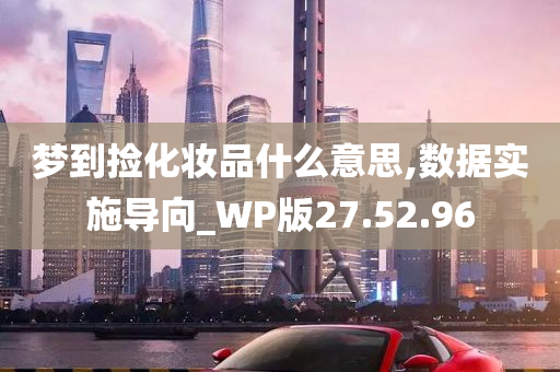 梦到捡化妆品什么意思,数据实施导向_WP版27.52.96