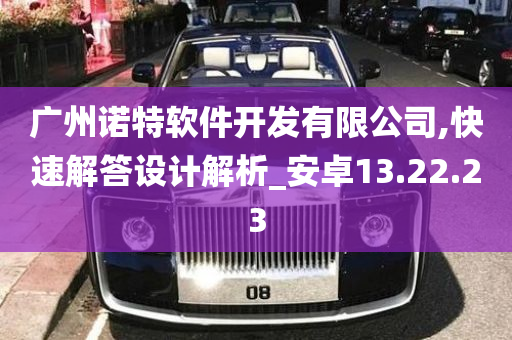 广州诺特软件开发有限公司,快速解答设计解析_安卓13.22.23