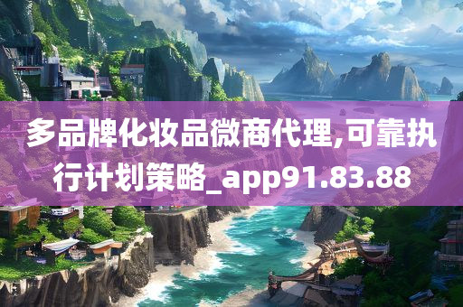 多品牌化妆品微商代理,可靠执行计划策略_app91.83.88