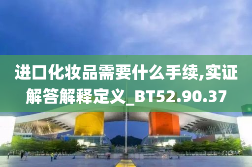 进口化妆品需要什么手续,实证解答解释定义_BT52.90.37