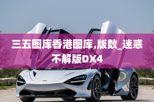 三五图库香港图库,版数_迷惑不解版DX4