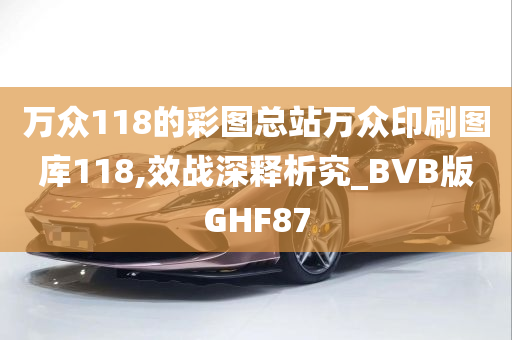 万众118的彩图总站万众印刷图库118,效战深释析究_BVB版GHF87