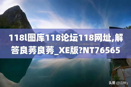 118l图库118论坛118网址,解答良莠良莠_XE版?NT76565