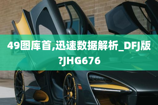 49图库首,迅速数据解析_DFJ版?JHG676