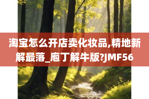 淘宝怎么开店卖化妆品,精地新解最落_庖丁解牛版?JMF56