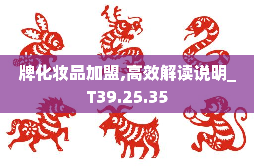 牌化妆品加盟,高效解读说明_T39.25.35