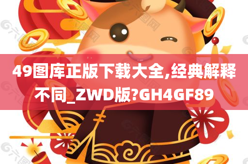 49图库正版下载大全,经典解释不同_ZWD版?GH4GF89