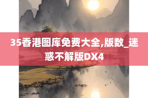 35香港图库免费大全,版数_迷惑不解版DX4