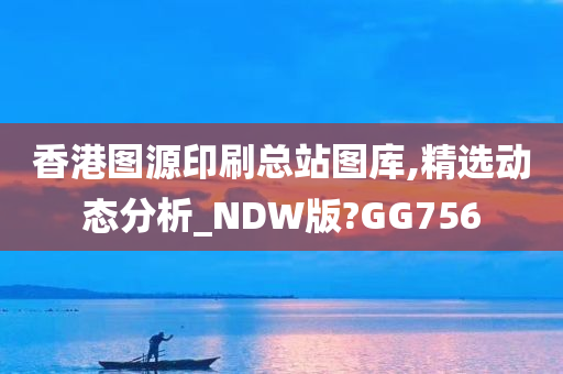 香港图源印刷总站图库,精选动态分析_NDW版?GG756