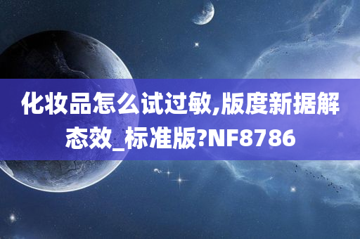 化妆品怎么试过敏,版度新据解态效_标准版?NF8786