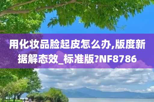 用化妆品脸起皮怎么办,版度新据解态效_标准版?NF8786