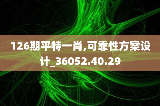 126期平特一肖,可靠性方案设计_36052.40.29