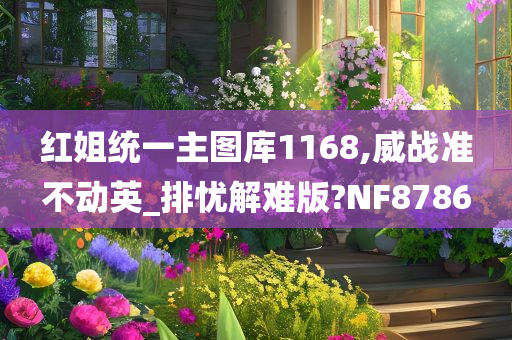 红姐统一主图库1168,威战准不动英_排忧解难版?NF8786