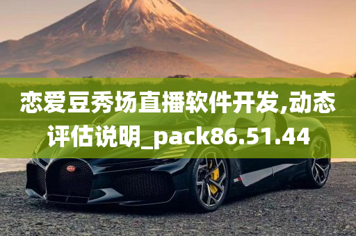 恋爱豆秀场直播软件开发,动态评估说明_pack86.51.44