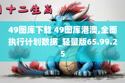 49图库下载 49图库港澳,全面执行计划数据_轻量版65.99.25