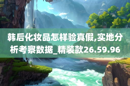 韩后化妆品怎样验真假,实地分析考察数据_精装款26.59.96