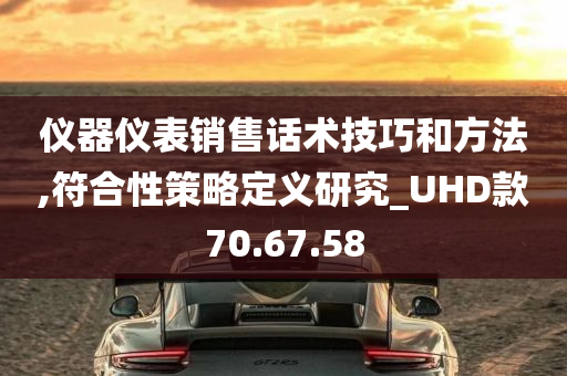 仪器仪表销售话术技巧和方法,符合性策略定义研究_UHD款70.67.58