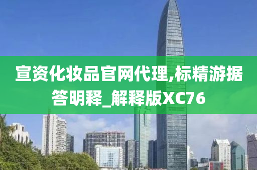 宣资化妆品官网代理,标精游据答明释_解释版XC76