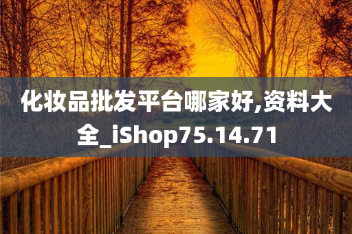 化妆品批发平台哪家好,资料大全_iShop75.14.71