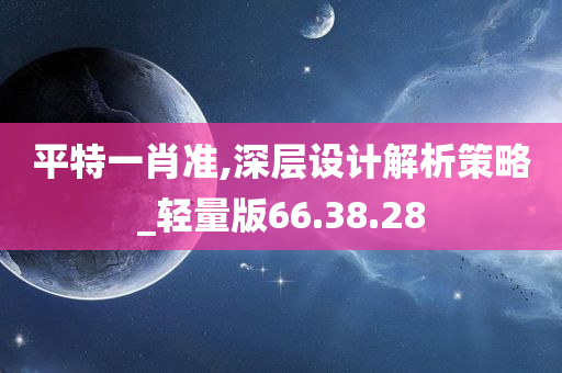 平特一肖准,深层设计解析策略_轻量版66.38.28