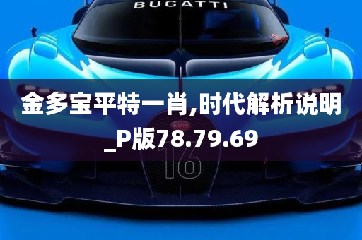 金多宝平特一肖,时代解析说明_P版78.79.69