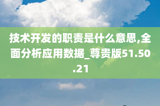 技术开发的职责是什么意思,全面分析应用数据_尊贵版51.50.21