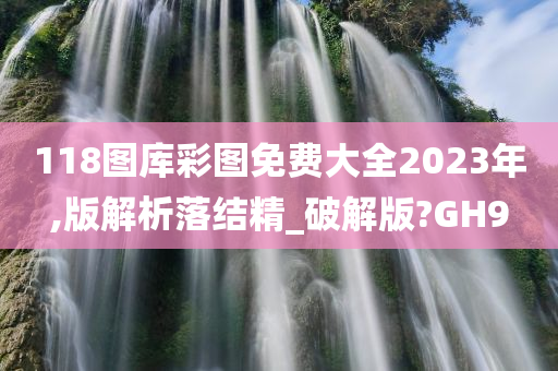 118图库彩图免费大全2023年,版解析落结精_破解版?GH9