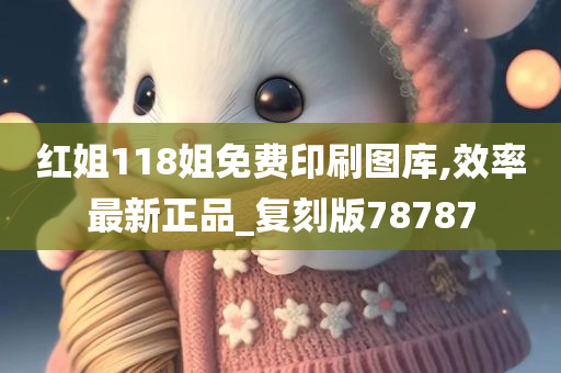 红姐118姐免费印刷图库,效率最新正品_复刻版78787