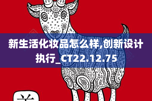 新生活化妆品怎么样,创新设计执行_CT22.12.75