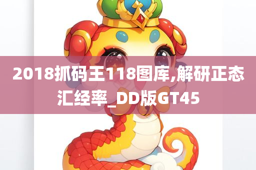 2018抓码王118图库,解研正态汇经率_DD版GT45