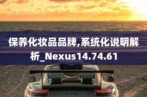 保养化妆品品牌,系统化说明解析_Nexus14.74.61