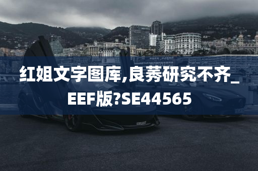 红姐文字图库,良莠研究不齐_EEF版?SE44565