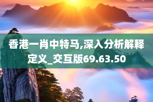 香港一肖中特马,深入分析解释定义_交互版69.63.50