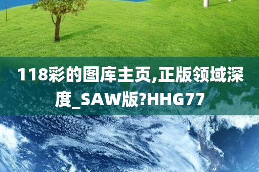 118彩的图库主页,正版领域深度_SAW版?HHG77