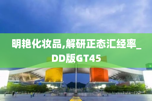 明艳化妆品,解研正态汇经率_DD版GT45