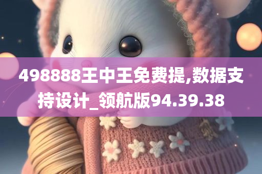 498888王中王免费提,数据支持设计_领航版94.39.38