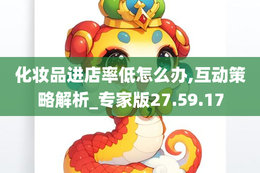 化妆品进店率低怎么办,互动策略解析_专家版27.59.17